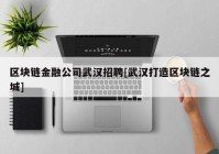 区块链金融公司武汉招聘[武汉打造区块链之城]