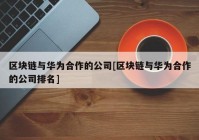 区块链与华为合作的公司[区块链与华为合作的公司排名]