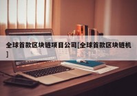 全球首款区块链项目公司[全球首款区块链机]