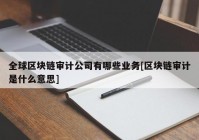 全球区块链审计公司有哪些业务[区块链审计是什么意思]