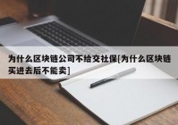 为什么区块链公司不给交社保[为什么区块链买进去后不能卖]