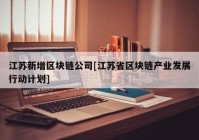 江苏新增区块链公司[江苏省区块链产业发展行动计划]