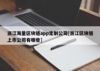 浙江海量区块链app定制公司[浙江区块链上市公司有哪些]