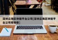 深圳云海区块链平台公司[深圳云海区块链平台公司有哪些]