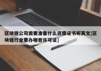 区块链公司需要准备什么资质证书呢英文[区块链行业要办哪些许可证]