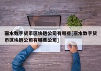 丽水数字货币区块链公司有哪些[丽水数字货币区块链公司有哪些公司]