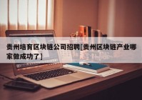 贵州培育区块链公司招聘[贵州区块链产业哪家做成功了]