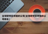 全球研究区块链的公司[全球研究区块链的公司排名]