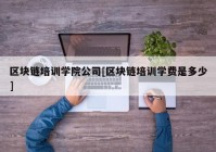 区块链培训学院公司[区块链培训学费是多少]