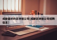 成都最好的区块链公司[成都区块链公司招聘信息]