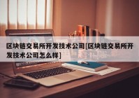 区块链交易所开发技术公司[区块链交易所开发技术公司怎么样]