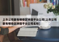 上市公司都有哪些区块链平台公司[上市公司都有哪些区块链平台公司名称]