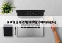 区块链运用公司[区块链公司有前途吗]