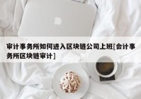 审计事务所如何进入区块链公司上班[会计事务所区块链审计]