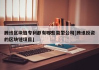 腾讯区块链专利都有哪些类型公司[腾讯投资的区块链项目]