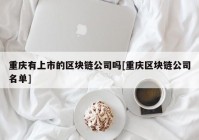 重庆有上市的区块链公司吗[重庆区块链公司名单]