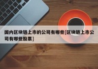 国内区块链上市的公司有哪些[区块链上市公司有哪些股票]