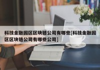 科技金融园区区块链公司有哪些[科技金融园区区块链公司有哪些公司]