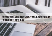 壹桥股份称公司的区块链产品[上海壹桥实业发展有限公司怎么样]