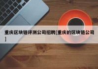 重庆区块链评测公司招聘[重庆的区块链公司]