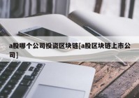 a股哪个公司投资区块链[a股区块链上市公司]