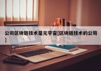 公司区块链技术是元宇宙[区块链技术的公司]