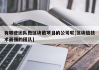 有哪些团队做区块链项目的公司呢[区块链技术最强的团队]