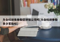 力合科创有参股区块链公司吗[力合科创参股多少家股权]