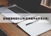 区块链架构设计公司[区块链平台开发公司]