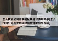 怎么找到公司开发的区块链软件呢知乎[怎么找到公司开发的区块链软件呢知乎视频]