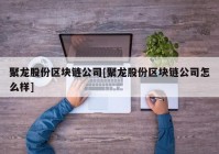 聚龙股份区块链公司[聚龙股份区块链公司怎么样]