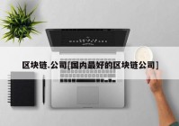 区块链.公司[国内最好的区块链公司]