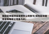 保险区块链项目有哪些公司参与[保险区块链项目有哪些公司参与的]