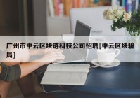 广州市中云区块链科技公司招聘[中云区块骗局]