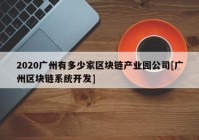 2020广州有多少家区块链产业园公司[广州区块链系统开发]