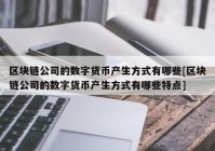 区块链公司的数字货币产生方式有哪些[区块链公司的数字货币产生方式有哪些特点]