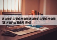 区块链的主要应用公司区块链的主要应用公司[区块链的主要应用领域]