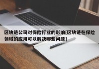 区块链公司对保险行业的影响[区块链在保险领域的应用可以解决哪些问题]