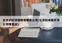 北京的区块链股有哪些公司[北京区块链开发公司哪里好]