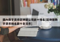 国内数字货币区块链公司前十排名[区块链数字货币排名前十主流币]