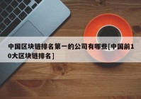 中国区块链排名第一的公司有哪些[中国前10大区块链排名]