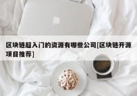 区块链超入门的资源有哪些公司[区块链开源项目推荐]