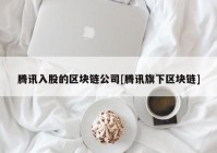 腾讯入股的区块链公司[腾讯旗下区块链]