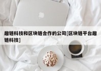 趣链科技和区块链合作的公司[区块链平台趣链科技]