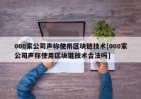 000家公司声称使用区块链技术[000家公司声称使用区块链技术合法吗]