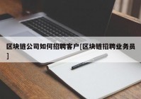 区块链公司如何招聘客户[区块链招聘业务员]