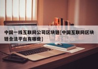 中国一线互联网公司区块链[中国互联网区块链合法平台有哪些]