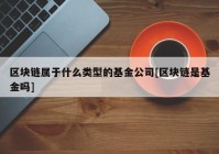 区块链属于什么类型的基金公司[区块链是基金吗]