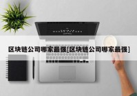 区块链公司哪家最强[区块链公司哪家最强]