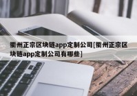 衢州正宗区块链app定制公司[衢州正宗区块链app定制公司有哪些]